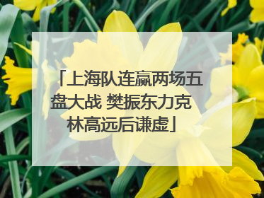 上海队连赢两场五盘大战 樊振东力克林高远后谦虚