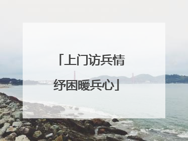 上门访兵情 纾困暖兵心
