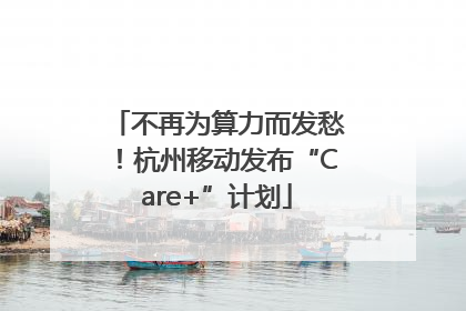 不再为算力而发愁！杭州移动发布“Care+”计划