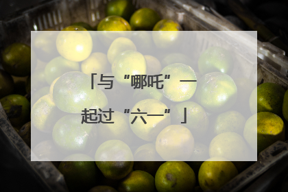 与“哪吒”一起过“六一”