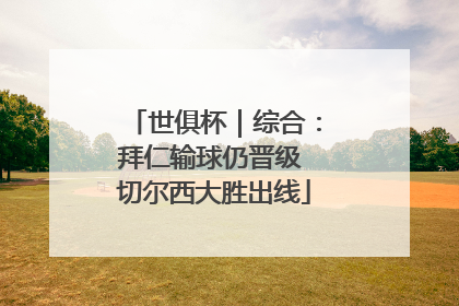 世俱杯｜综合：拜仁输球仍晋级 切尔西大胜出线