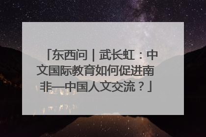 东西问｜武长虹：中文国际教育如何促进南非—中国人文交流？