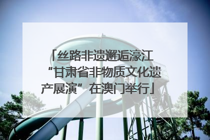 丝路非遗邂逅濠江 “甘肃省非物质文化遗产展演”在澳门举行