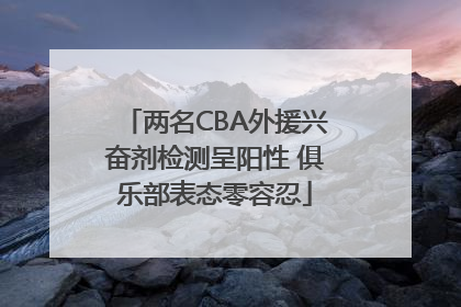两名CBA外援兴奋剂检测呈阳性 俱乐部表态零容忍