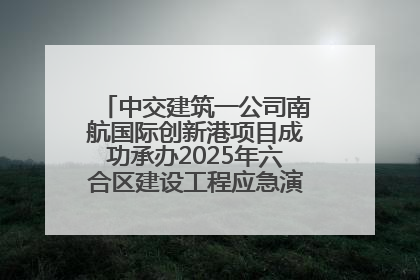 中交建筑一公司南航国际创新港项目成功承办2025年六合区建设工程应急演练现场观摩活动