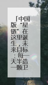 中国版“星链”在这里诞生，未来目标：每一天半造一颗卫星！