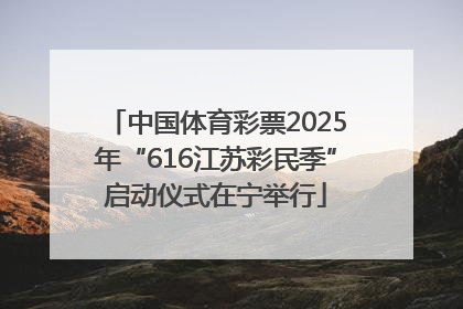 中国体育彩票2025年“616江苏彩民季”启动仪式在宁举行