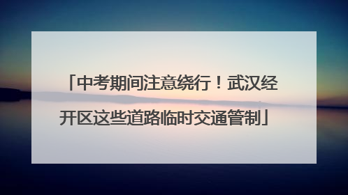 中考期间注意绕行！武汉经开区这些道路临时交通管制