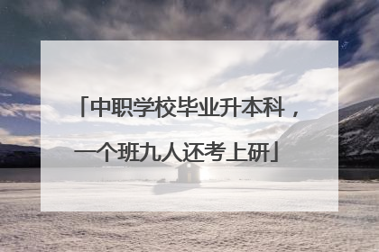 中职学校毕业升本科，一个班九人还考上研