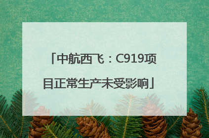 中航西飞：C919项目正常生产未受影响