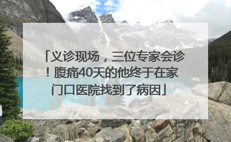 义诊现场，三位专家会诊！腹痛40天的他终于在家门口医院找到了病因