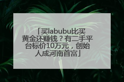买labubu比买黄金还赚钱？有二手平台标价10万元，创始人成河南首富