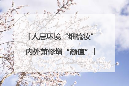 人居环境“细梳妆” 内外兼修增“颜值”