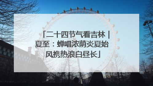 二十四节气看吉林｜夏至：蝉唱浓荫炎夏始 风携热浪白昼长