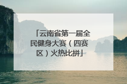 云南省第一届全民健身大赛（四赛区）火热比拼