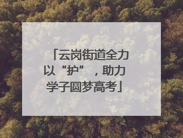 云岗街道全力以“护”，助力学子圆梦高考