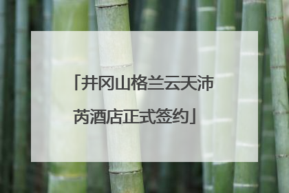 井冈山格兰云天沛芮酒店正式签约