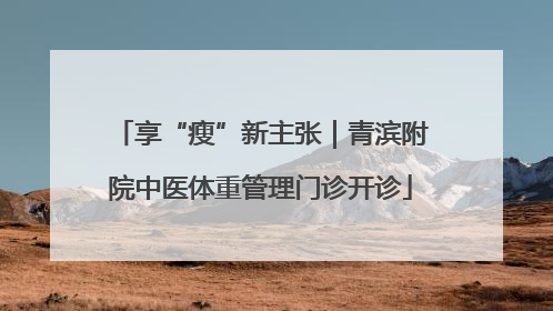 享“瘦”新主张｜青滨附院中医体重管理门诊开诊