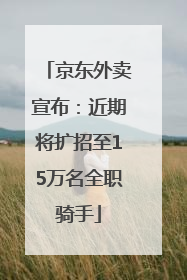 京东外卖宣布：近期将扩招至15万名全职骑手