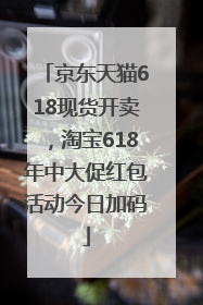 京东天猫618现货开卖，淘宝618年中大促红包活动今日加码