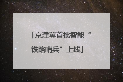 京津冀首批智能“铁路哨兵”上线