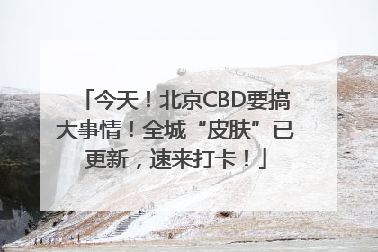 今天！北京CBD要搞大事情！全城“皮肤”已更新，速来打卡！
