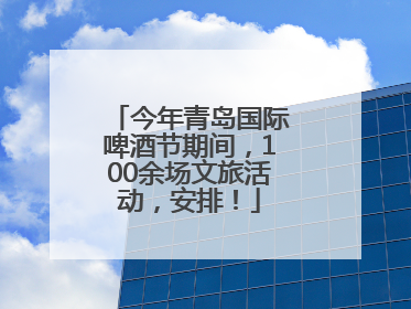 今年青岛国际啤酒节期间，100余场文旅活动，安排！