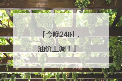 今晚24时，油价上调！