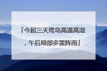 今起三天鹭岛高温高湿，午后局部多雷阵雨