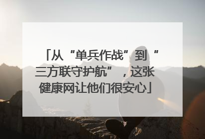 从“单兵作战”到“三方联守护航”，这张健康网让他们很安心