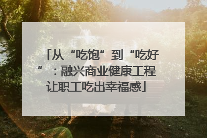 从“吃饱”到“吃好”：融兴商业健康工程让职工吃出幸福感