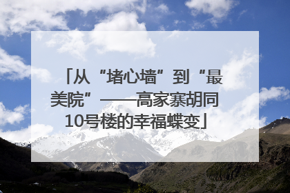 从“堵心墙”到“最美院”——高家寨胡同10号楼的幸福蝶变