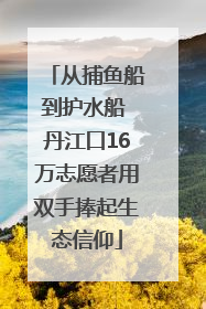 从捕鱼船到护水船 丹江口16万志愿者用双手捧起生态信仰