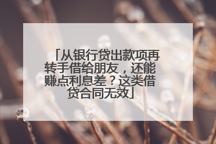 从银行贷出款项再转手借给朋友，还能赚点利息差？这类借贷合同无效
