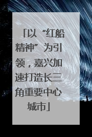 以“红船精神”为引领，嘉兴加速打造长三角重要中心城市