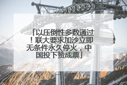 以压倒性多数通过！联大要求加沙立即无条件永久停火，中国投下赞成票