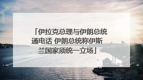 伊拉克总理与伊朗总统通电话 伊朗总统称伊斯兰国家须统一立场