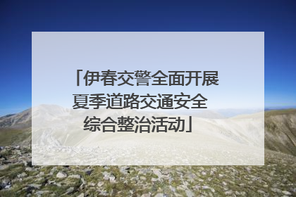 伊春交警全面开展 夏季道路交通安全综合整治活动