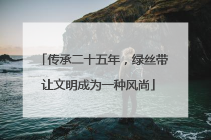 传承二十五年，绿丝带让文明成为一种风尚