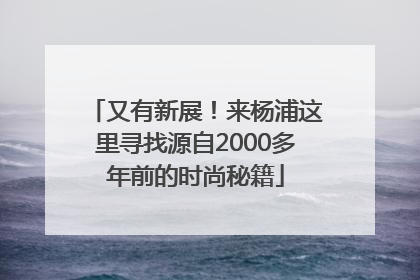 又有新展！来杨浦这里寻找源自2000多年前的时尚秘籍