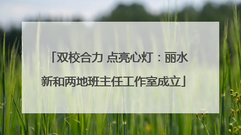 双校合力 点亮心灯：丽水新和两地班主任工作室成立