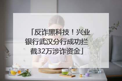 反诈黑科技！兴业银行武汉分行成功拦截32万涉诈资金