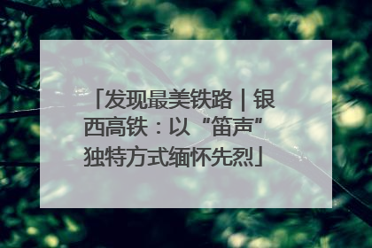 发现最美铁路｜银西高铁：以“笛声”独特方式缅怀先烈
