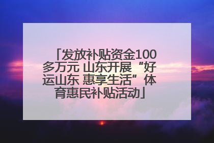 发放补贴资金100多万元 山东开展“好运山东 惠享生活”体育惠民补贴活动