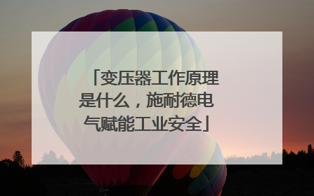 变压器工作原理是什么，施耐德电气赋能工业安全