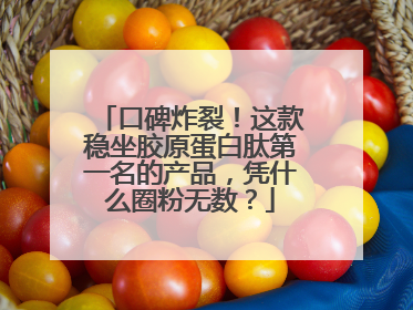口碑炸裂！这款稳坐胶原蛋白肽第一名的产品，凭什么圈粉无数？
