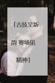 古技呈新韵 赛场见精神