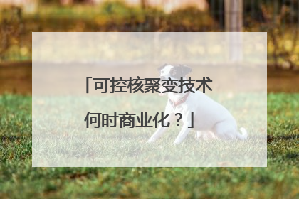 可控核聚变技术何时商业化？