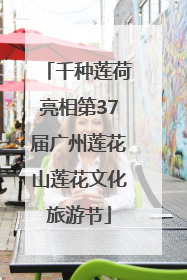 千种莲荷亮相第37届广州莲花山莲花文化旅游节