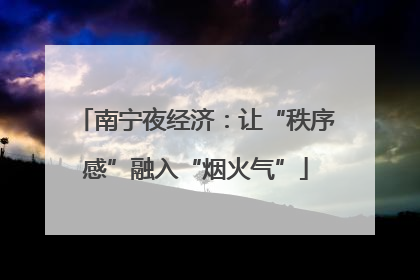 南宁夜经济：让“秩序感”融入“烟火气”